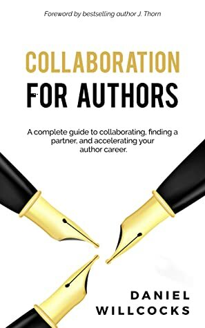 Collaboration for Authors: A complete guide to collaborating, finding a partner, and accelerating your author career. (Great Writers Share Book 1) by J. Thorn, Daniel Willcocks