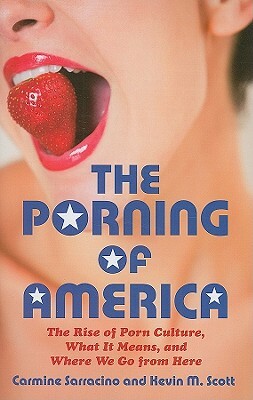 The Porning of America: The Rise of Porn Culture, What It Means, and Where We Go from Here by Kevin M. Scott, Carmine Sarracino
