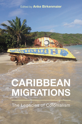 Caribbean Migrations: The Legacies of Colonialism by Carlos Vargas-Ramos, Daylet Domínguez, Kiran C. Jayaram, Alejandro Portes, Kendy Vérilus, Edward Chamberlain, Iraida H. López, Anke Birkenmaier, Jorge Duany, Yolanda Martínez-San Miguel, Emily A. Maguire, Devyn Spence Benson, Jane Bryce, Rafael Rojas, Jossianna Arroyo, Rebecca Dirksen, April J. Mayes, Vivian Halloran