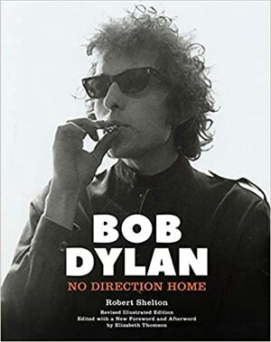 No Direction Home: The Life and Music of Bob Dylan by Robert Shelton