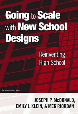 Going to Scale with New School Designs: Reinventing High School by Margaret Riordan, Emily J. Klein, Joseph P. McDonald