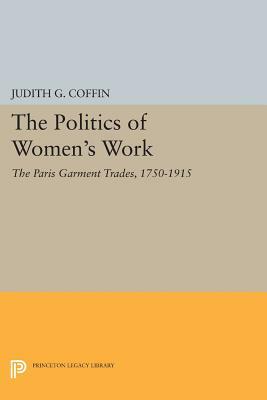 The Politics of Women's Work: The Paris Garment Trades, 1750-1915 by Judith G. Coffin
