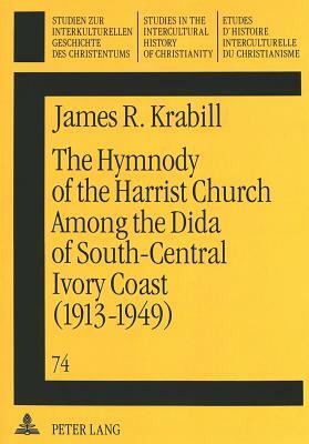 The Hymnody of the Harrist Church Among the Dida of South-Central Ivory Coast (1913-1949): A Historico-Religious Study by James R. Krabill