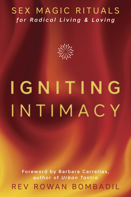 Igniting Intimacy: Sex Magic Rituals for Radical Living & Loving by Rowan Bombadil