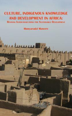 Culture, Indigenous Knowledge and Development in Africa. Reviving Interconnections for Sustainable Development by Munyaradzi Mawere