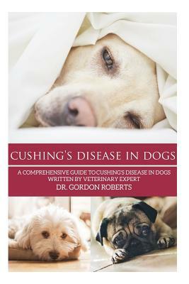 Cushing's Disease in Dogs: A Comprehensive Guide to Cushing's Disease in Dogs Written by Veterinary Expert Dr. Gordon Roberts by Gordon Roberts Bvsc Mrcvs