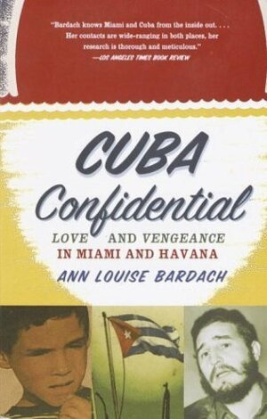 Cuba Confidential: Love and Vengeance in Miami and Havana by Ann Louise Bardach
