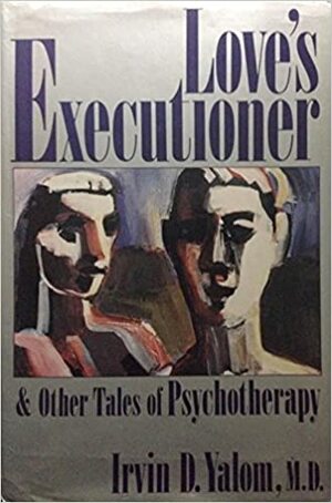 Love's Executioner and Other Tales of Psychotherapy: And Other Tales of Psychotherapy by Irvin D. Yalom