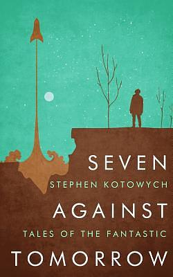 Seven Against Tomorrow: Tales of the Fantastic by Stephen Kotowych