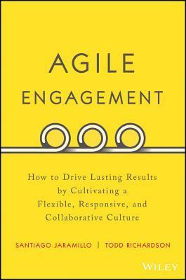 Agile Engagement: How to Drive Lasting Results by Cultivating a Flexible, Responsive, and Collaborative Culture by Todd Richardson, Santiago Jaramillo