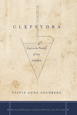 Clepsydra: Essay on the Plurality of Time in Judaism by Sylvie Anne Goldberg
