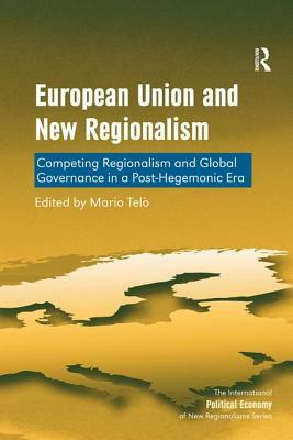 European Union and New Regionalism: Competing Regionalism and Global Governance in a Post-Hegemonic Era by Mario Telò