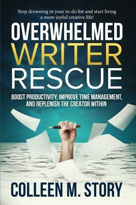 Overwhelmed Writer Rescue: Boost Productivity, Improve Time Management, and Replenish the Creator Within by Colleen M. Story