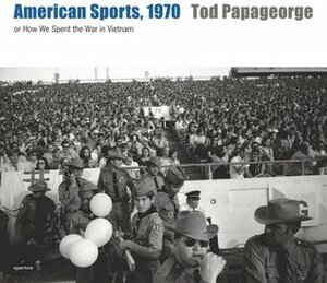 American Sports, 1970: Or, How We Spent the War in Vietnam by Tod Papageorge