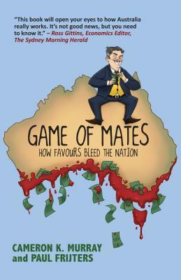 Game of Mates: How Favours Bleed the Nation by Paul Frijters, Cameron Murray