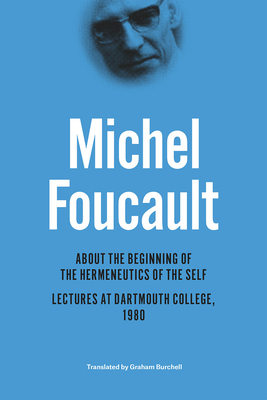 About the Beginning of the Hermeneutics of the Self: Lectures at Dartmouth College, 1980 by Michel Foucault