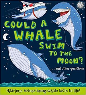 Could a Whale Swim to the Moon?: Hilarious scenes bring whale facts to life! by Aleksei Bitskoff, Camilla de la Bédoyère