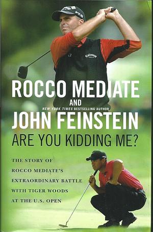 Are You Kidding Me?: The Story of Rocco Mediate's Extraordinary Battle with Tiger Woods at the U.S. Open by John Feinstein, Rocco Mediate