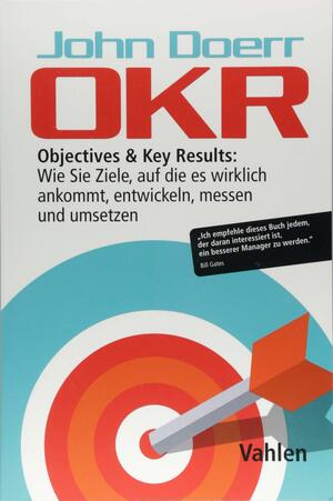 OKR: Objectives &amp; Key Results: Wie Sie Ziele, auf die es wirklich ankommt, entwickeln, messen und umsetzen by John Doerr