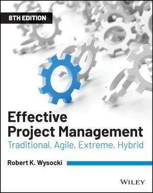 Effective Project Management: Traditional, Agile, Extreme, Hybrid by Robert K. Wysocki