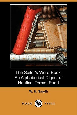 The Sailor's Word-Book: An Alphabetical Digest of Nautical Terms, Part I (Dodo Press) by W. H. Smyth