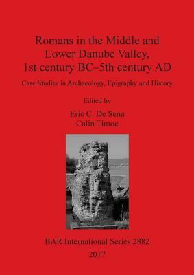 Romans in the Middle and Lower Danube Valley, 1st century BC-5th century AD: Case Studies in Archaeology, Epigraphy and History by 