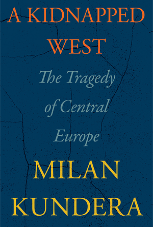 A Kidnapped West: The Tragedy of Central Europe by Milan Kundera