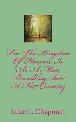 For The Kingdom Of Heaven Is As A Man Travelling Into A Far Country by The Village Carpenter, Luke L. Chapman