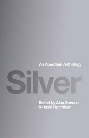 Silver: An Aberdeen Anthology by Alan Spence, Stuart Conn, Lord Byron, Hazel Hutchison, Iain Crichton Smith, Thomas Hardy, Sheena Blackhall, Edwin Morgan