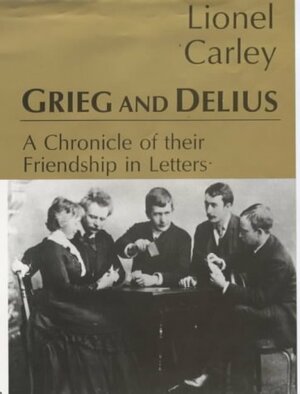 Grieg and Delius: A Chronicle of Their Friendship in Letters by Frederick Delius, Edvard Grieg, Lionel Carley