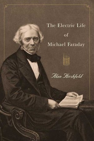 The Electric Life of Michael Faraday by Alan W. Hirshfeld