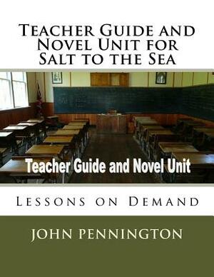 Teacher Guide and Novel Unit for Salt to the Sea: Lessons on Demand by John Pennington