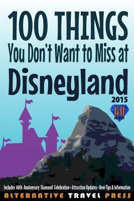 100 Things You Don't Want to Miss at Disneyland 2015 by Linda Ray, Ted Freely, John Glass