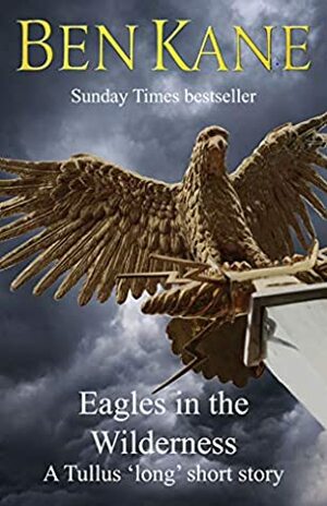 Eagles in the Wilderness SHORT story (Eagles of Rome series): A Tullus 'long' short story by Ben Kane