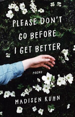 Please Don't Go Before I Get Better by Madisen Kuhn