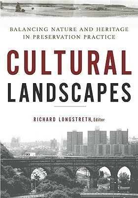 Cultural Landscapes: Balancing Nature and Heritage in Preservation Practice by Heidi Hohmann, Michael Caratzas, Richard Longstreth, Susan Buggey, Hillary Jenks, Courtney P. Fint, Susan Calafate Boyle, Randall Mason