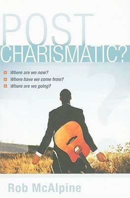 Post Charismatic?: Where Are We Now? Where Have We Come From? Where Are We Going? by Robin McAlpine