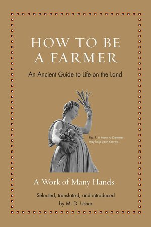 How to Be a Farmer: An Ancient Guide to Life on the Land by Horatius, Musonius Rufus, Plato, Pliny the Elder, Marcus Terentius Varro, Columella, Hesiod