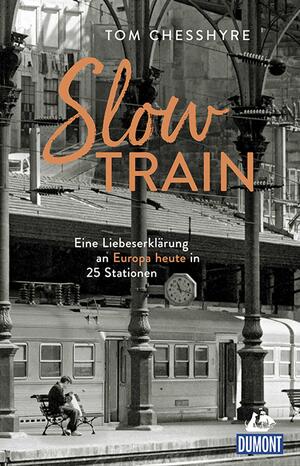 Slow Train: Eine Liebeserklärung an Europa heute in 25 Stationen by Tom Chesshyre