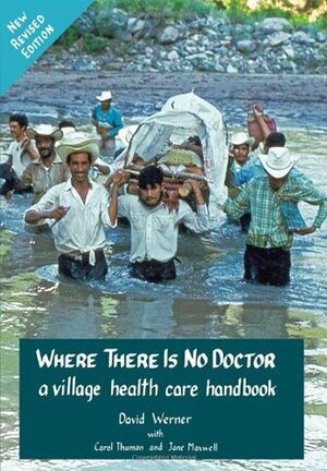 Where There Is No Doctor: A Village Health Care Handbook by Jane Maxwell, Carol Thuman, David Werner