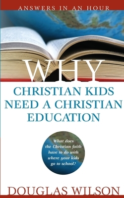 Why Christian Kids Need a Christian Education by Douglas Wilson