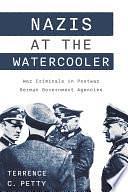 Nazis at the Watercooler: War Criminals in Postwar German Government Agencies by Terrence Petty