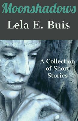 Moonshadows: A Collection of Short Stories by Lela E. Buis