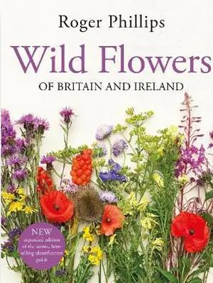 Wild Flowers: Of Britain and Ireland by Sheila Grant, Roger Phillips