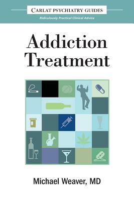 The Carlat Guide to Addiction Treatment: Ridiculously Practical Clinical Advice by Michael Weaver