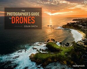 The Photographer's Guide to Drones by Colin Smith