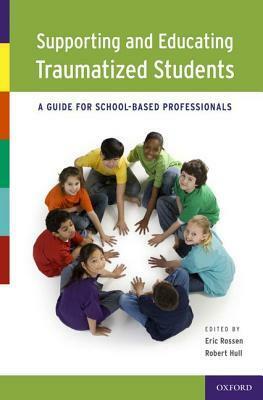 Supporting and Educating Traumatized Students: A Guide for School-Based Professionals by Robert Hull, Eric Rossen