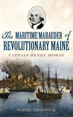 The Maritime Marauder of Revolutionary Maine: Captain Henry Mowat by Harry Gratwick