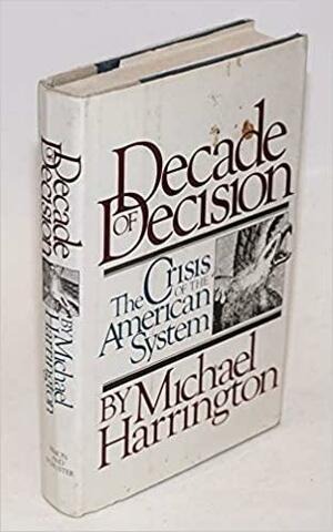Decade of Decision: The Crisis of the American System by Michael Harrington