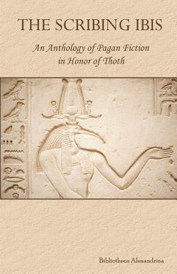 The Scribing Ibis: An Anthology of Pagan Fiction in Honor of Thoth by Bibliotheca Alexandrina